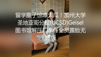 留学圈子惊曝大瓜！加州大学圣地亚哥分校(UCSD)Geisel图书馆解压门事件全员露脸无码版