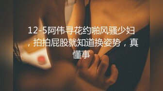 12-5阿伟寻花约啪风骚少妇，拍拍屁股就知道换姿势，真懂事