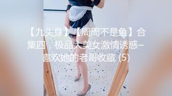 【九头身】【周周不是鱼】合集四，极品大美女激情诱惑~喜欢她的老哥收藏 (5)