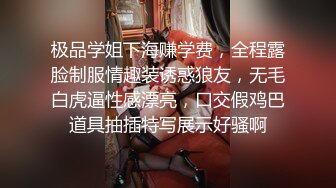 极品学姐下海赚学费，全程露脸制服情趣装诱惑狼友，无毛白虎逼性感漂亮，口交假鸡巴道具抽插特写展示好骚啊