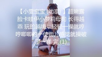 【小雯宝宝 (幼凛) 】超嫩露脸卡哇伊小萝莉母狗 长得越乖 玩的越嗨，轻轻一操就哼哼唧唧的一使劲儿感觉就操破了一样 完 (1)