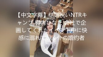 【中文字幕】结婚祝いNTRキャンプ 橘内ひなた 会社で企画してくれたイベント中に快感に溺れていく仆の婚约者