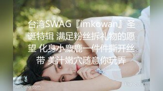 台湾SWAG『imkowan』圣诞特辑 满足粉丝拆礼物的愿望 化身小麋鹿一件件撕开丝带 美汁嫩穴随意你玩弄