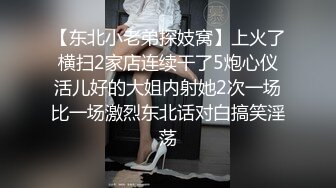 【东北小老弟探妓窝】上火了横扫2家店连续干了5炮心仪活儿好的大姐内射她2次一场比一场激烈东北话对白搞笑淫荡