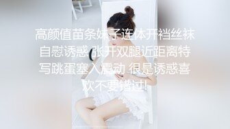 高颜值苗条妹子连体开裆丝袜自慰诱惑 张开双腿近距离特写跳蛋塞入震动 很是诱惑喜欢不要错过!