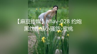 【麻豆传媒】nhav-028 约炮黑丝性感小骚货-蜜桃