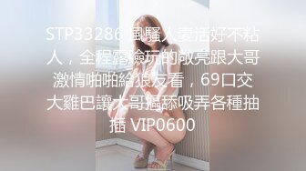 STP33286 風騷人妻活好不粘人，全程露臉玩的敞亮跟大哥激情啪啪給狼友看，69口交大雞巴讓大哥摳舔吸弄各種抽插 VIP0600