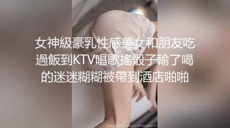 女神級豪乳性感美女和朋友吃過飯到KTV唱歌搖骰子輸了喝的迷迷糊糊被帶到酒店啪啪