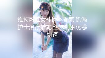 推特网红女神桥本香菜 饥渴护士治疗措施 丝袜制服诱惑挑逗