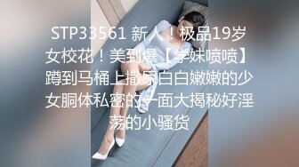 STP33561 新人！极品19岁女校花！美到爆【学妹喷喷】蹲到马桶上撒尿白白嫩嫩的少女胴体私密的一面大揭秘好淫荡的小骚货