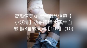 高颜值美女 黑丝白丝诱惑【小妖精】动感裸舞 大黑牛自慰 抠B自慰高潮【10v】 (10)