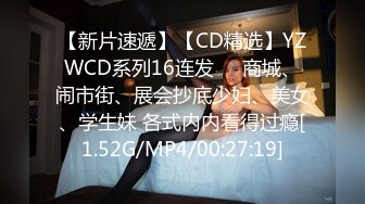 【新片速遞】【CD精选】YZWCD系列16连发❤️商城、闹市街、展会抄底少妇、美女、学生妹 各式内内看得过瘾[1.52G/MP4/00:27:19]