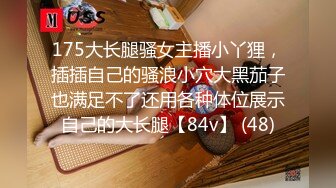 175大长腿骚女主播小丫狸，插插自己的骚浪小穴大黑茄子也满足不了还用各种体位展示自己的大长腿【84v】 (48)