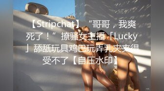 【Stripchat】“哥哥，我爽死了！”撩骚女主播「Lucky」舔舐玩具鸡巴玩弄乳夹夹得受不了【自压水印】