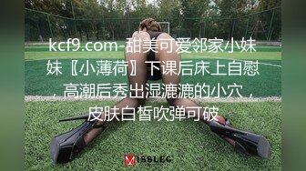 kcf9.com-甜美可爱邻家小妹妹〖小薄荷〗下课后床上自慰，高潮后秀出湿漉漉的小穴，皮肤白皙吹弹可破