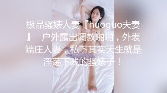 极品骚婊人妻『huoguo夫妻』✅户外露出调教啪啪，外表端庄人妻，私下其实天生就是淫荡下贱的骚婊子！