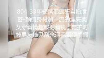 804-33年轻情侣疯狂自拍泄密-颜值身材超一流的漂亮美女穿着情趣服对着镜子自拍时被男友撞见刮光逼毛狠狠抽插!