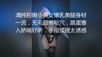 清纯粉嫩小美女爆乳美腿身材一流，无毛超嫩粉穴，跳蛋塞入娇喘好听，手指揉搓太诱惑了