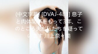 (中文字幕) [DVAJ-483] 息子と肉体関係をもって3年、このところ夫が私たちを疑っています 川上奈々美