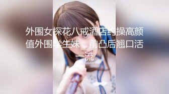 外围女探花八戒酒店约操高颜值外围学生妹，前凸后翘口活一流