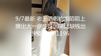 9/7最新 老王酒店约炮陌陌上撩出大一学生妹因攀比缺钱出来卖逼VIP1196