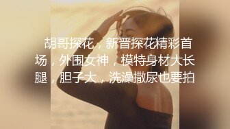 稀缺精选泄密视频集合-美女模特身材，细腰肥臀大奶，骚气十足，各种摸、舔、挑逗