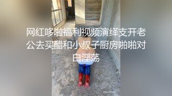 网红哆啦福利视频演绎支开老公去买醋和小叔子厨房啪啪对白淫荡