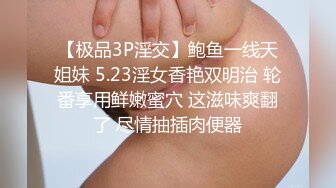 【极品3P淫交】鲍鱼一线天姐妹 5.23淫女香艳双明治 轮番享用鲜嫩蜜穴 这滋味爽翻了 尽情抽插肉便器