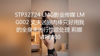 STP32724 LMG影业传媒 LMG002 丈夫凶狠肉棒只好用我的全身来进行性欲处理 莉娜 VIP0600