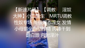 【新速片遞】 【调教❤️淫奴大神】小二先生✨ MRTU调教性奴专场 终极媚态淫女 发情小母猫全自动榨精 肉棒干到翻白眼 内射淫汁