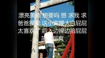 漂亮美眉 想要吗 想 求我 求爸爸操我 这小蛮腰大白屁屁太喜欢了 后入边操边拍屁屁简直超爽