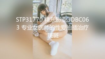 STP31770 精东影业 JDBC063 专业女医师的性爱抽插治疗 斑斑