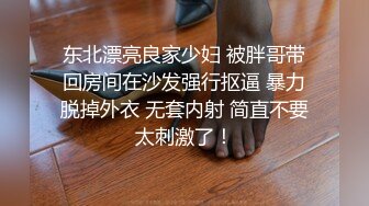 东北漂亮良家少妇 被胖哥带回房间在沙发强行抠逼 暴力脱掉外衣 无套内射 简直不要太刺激了！