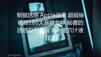 制服誘惑 Apple蘋果 超級絲襪控180大長腿女神 秘書的誘惑勾引老板 吸吮蜜穴汁液狂流