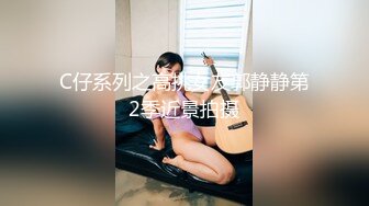 C仔系列之高挑女友郭静静第2季近景拍摄