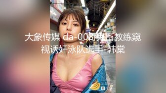 大象传媒 da-008 鬼畜教练窥视诱奸泳队选手-韩棠