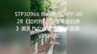 STP30966 辣椒原创 HPP-0028《如何根治淫娃浑身的痒》美乳色女多重高潮 李蓉蓉 VIP0600