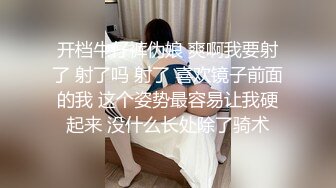 开档牛仔裤伪娘 爽啊我要射了 射了吗 射了 喜欢镜子前面的我 这个姿势最容易让我硬起来 没什么长处除了骑术