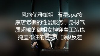 ✿风韵优雅御姐✿五星spa按摩店老板的性爱服务，身材气质超棒的御姐女神穿着工装也掩盖不住的性感，顶级反差