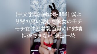 (中文字幕) [ebod-884] 僕より背の高い激むち彼女のモチモチ女体密着乳首責めに射精拒否できない 瀬田一花