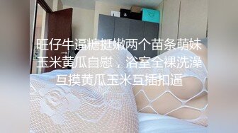 推荐，新人下海，学生妹【陈陈尼】19岁小美女，穿着紧身裤道具自慰，洗澡，少女胴体，满分好评