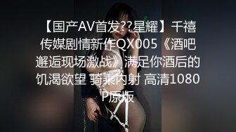 【国产AV首发??星耀】千禧传媒剧情新作QX005《酒吧邂逅现场激战》满足你酒后的饥渴欲望 骑乘内射 高清1080P原版