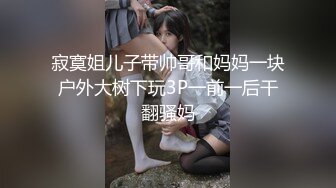 寂寞姐儿子带帅哥和妈妈一块户外大树下玩3P一前一后干翻骚妈