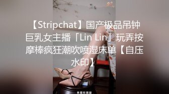 【Stripchat】国产极品吊钟巨乳女主播「Lin Lin」玩弄按摩棒疯狂潮吹喷湿床单【自压水印】