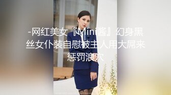 -网红美女『Mini酱』幻身黑丝女仆装自慰被主人用大屌来惩罚浪穴