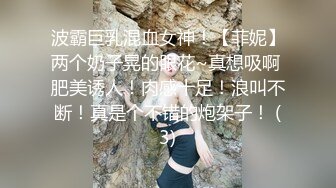  巨乳女神爆乳输出，无毛小穴，干干净净抽插，爽得美女嗷嗷叫