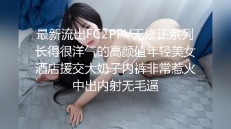 最新流出FC2PPV无修正系列长得很洋气的高颜值年轻美女酒店援交大奶子内裤非常惹火中出内射无毛逼