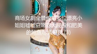 商场女厕全景偷拍多位漂亮小姐姐嘘嘘白嫩的大屁股和肥美的鲍鱼尽情展现 (3)