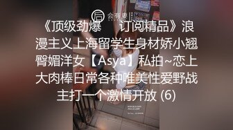 《顶级劲爆☀️订阅精品》浪漫主义上海留学生身材娇小翘臀媚洋女【Asya】私拍~恋上大肉棒日常各种唯美性爱野战主打一个激情开放 (6)