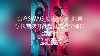 台湾SWAG_ladyyuan_刺青学长首次开战超狂露脸全裸口爆颜射